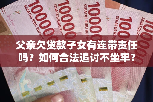 济南父亲欠贷款子女有连带责任吗？如何合法追讨不坐牢？