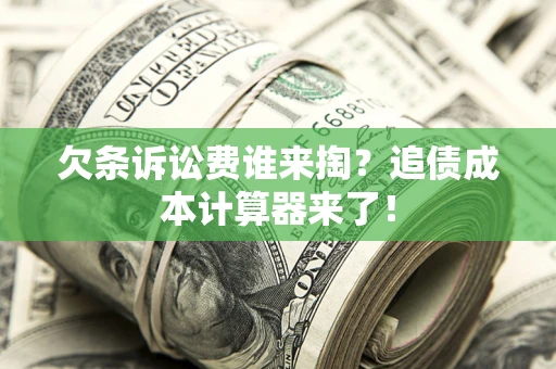 济南欠条诉讼费谁来掏？追债成本计算器来了！