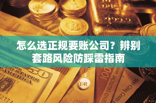 济南怎么选正规要账公司？辨别套路风险防踩雷指南