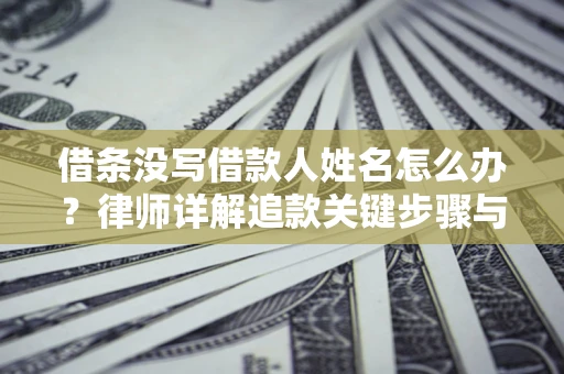 济南借条没写借款人姓名怎么办？律师详解追款关键步骤与证据链构建