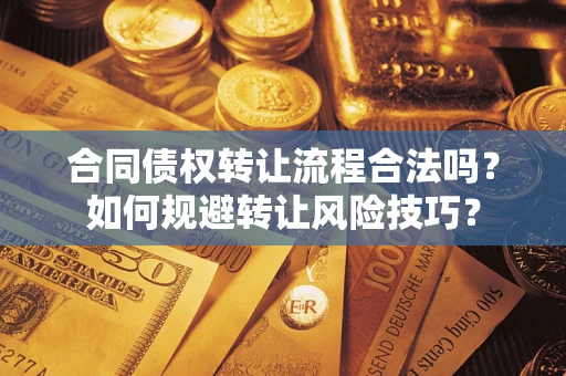 济南合同债权转让流程合法吗？如何规避转让风险技巧？