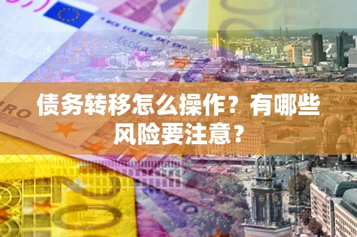 济南债务转移怎么操作？有哪些风险要注意？