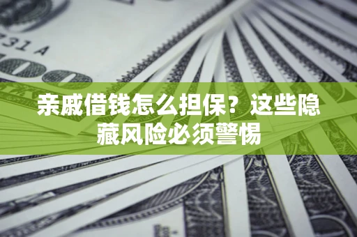 济南亲戚借钱怎么担保？这些隐藏风险必须警惕