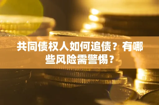 济南共同债权人如何追债？有哪些风险需警惕？
