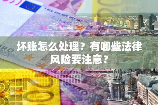 济南坏账怎么处理？有哪些法律风险要注意？