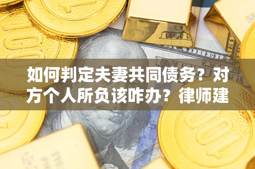济南如何判定夫妻共同债务？对方个人所负该咋办？律师建议