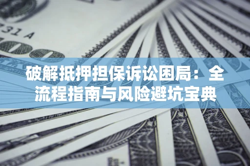 济南破解抵押担保诉讼困局:全流程指南与风险避坑宝典 济南破解抵押担保诉讼困局:全流程指南与风险避坑宝典