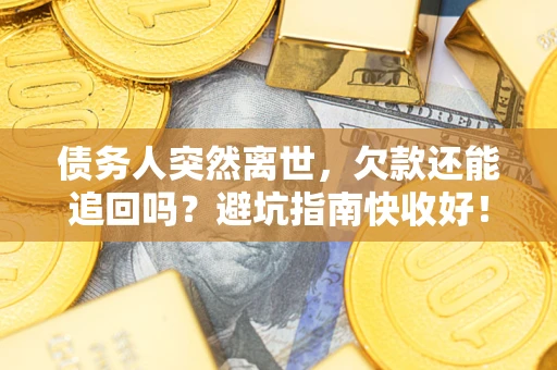 济南债务人突然离世，欠款还能追回吗？避坑指南快收好！