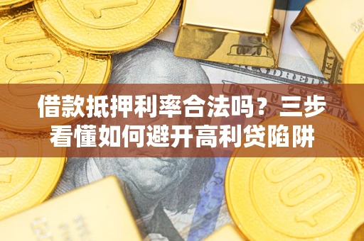 济南借款抵押利率合法吗？三步看懂如何避开高利贷陷阱