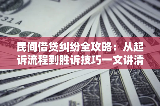 济南民间借贷纠纷全攻略：从起诉流程到胜诉技巧一文讲清