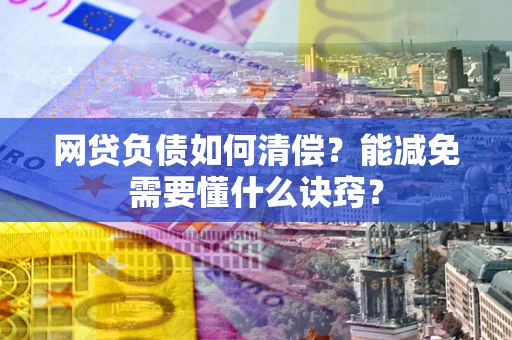 济南网贷负债如何清偿？能减免需要懂什么诀窍？