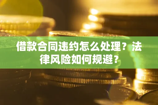 济南借款合同违约怎么处理？法律风险如何规避？