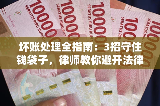 济南坏账处理全指南：3招守住钱袋子，律师教你避开法律雷区
