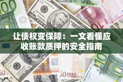 济南让债权变保障：一文看懂应收账款质押的安全指南