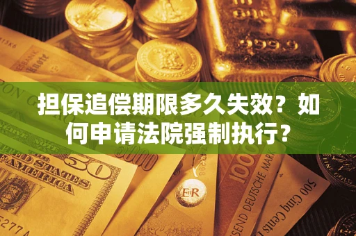 济南担保追偿期限多久失效？如何申请法院强制执行？