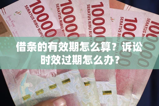 济南借条的有效期怎么算？诉讼时效过期怎么办？
