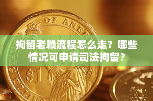 济南拘留老赖流程怎么走?哪些情况可申请司法拘留? 济南拘留老赖流程怎么走?哪些情况可申请司法拘留?