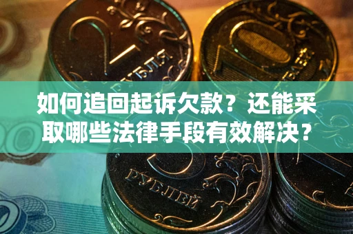 济南如何追回起诉欠款？还能采取哪些法律手段有效解决？