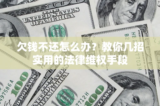 济南欠钱不还怎么办？教你几招实用的法律维权手段
