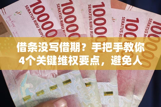 济南借条没写借期？手把手教你4个关键维权要点，避免人财两空
