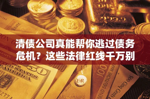济南清债公司真能帮你逃过债务危机？这些法律红线千万别踩