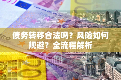 济南债务转移合法吗？风险如何规避？全流程解析