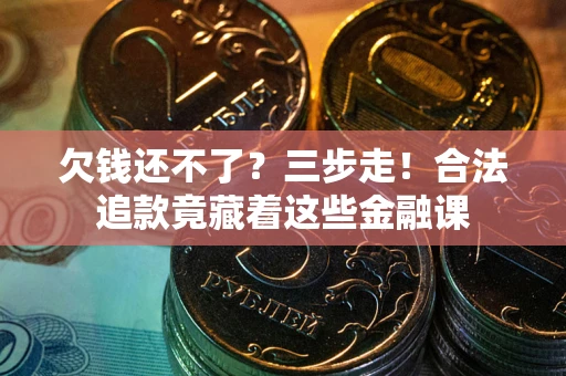 济南欠钱还不了？三步走！合法追款竟藏着这些金融课