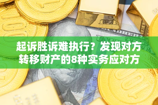 济南起诉胜诉难执行？发现对方转移财产的8种实务应对方案
