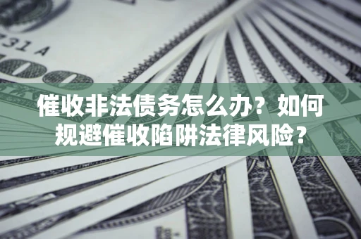 济南催收非法债务怎么办？如何规避催收陷阱法律风险？