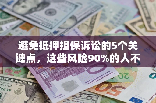 济南避免抵押担保诉讼的5个关键点，这些风险90%的人不知道！
