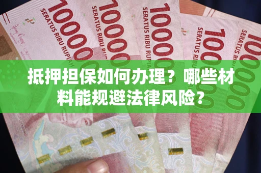 济南抵押担保如何办理？哪些材料能规避法律风险？