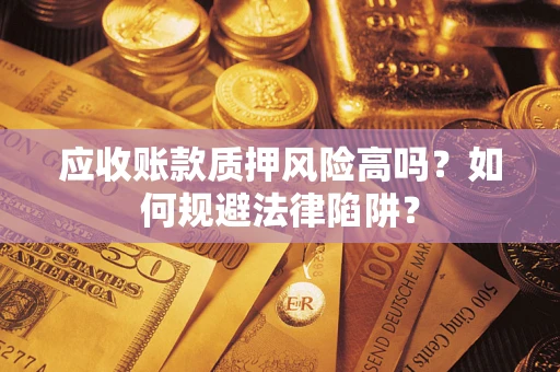 济南应收账款质押风险高吗？如何规避法律陷阱？