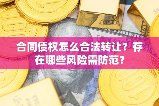 济南合同债权怎么合法转让？存在哪些风险需防范？