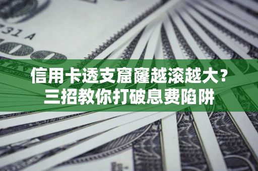 济南信用卡透支窟窿越滚越大？三招教你打破息费陷阱