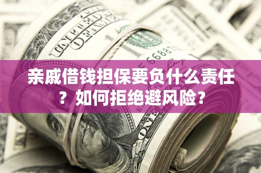 济南亲戚借钱担保要负什么责任？如何拒绝避风险？
