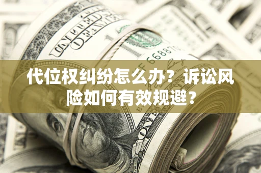 济南代位权纠纷怎么办？诉讼风险如何有效规避？