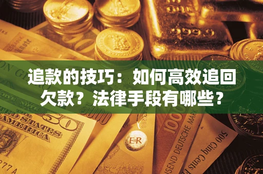 济南追款的技巧：如何高效追回欠款？法律手段有哪些？