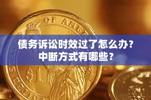 济南债务诉讼时效过了怎么办？中断方式有哪些？