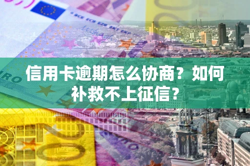 济南信用卡逾期怎么协商？如何补救不上征信？