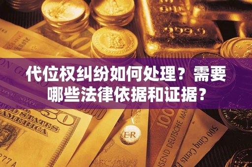济南代位权纠纷如何处理？需要哪些法律依据和证据？