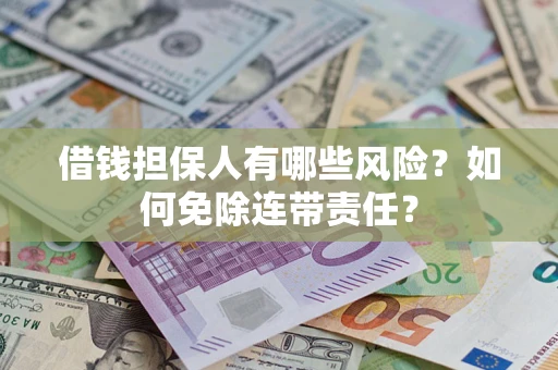 济南借钱担保人有哪些风险？如何免除连带责任？