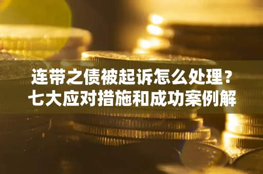 济南连带之债被起诉怎么处理？七大应对措施和成功案例解析