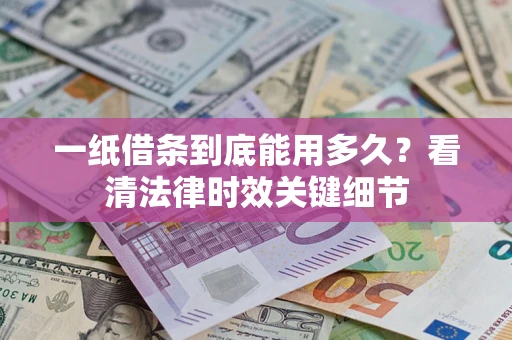济南一纸借条到底能用多久？看清法律时效关键细节