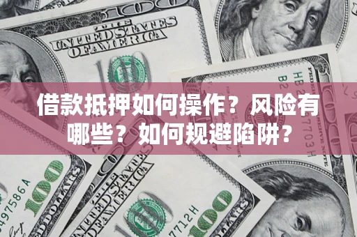 济南借款抵押如何操作?风险有哪些?如何规避陷阱? 济南借款抵押如何操作?风险有哪些?如何规避陷阱?
