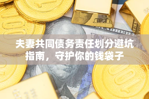 济南夫妻共同债务责任划分避坑指南，守护你的钱袋子