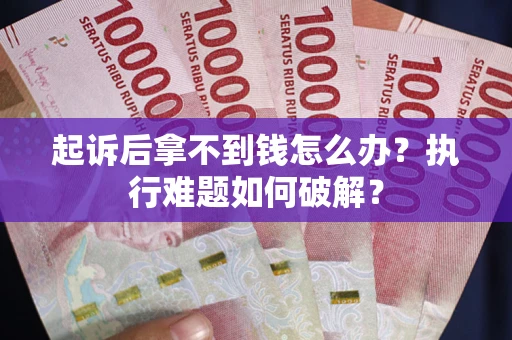 济南起诉后拿不到钱怎么办?执行难题如何破解? 济南起诉后拿不到钱怎么办?执行难题如何破解?