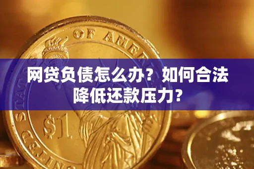 济南网贷负债怎么办？如何合法降低还款压力？