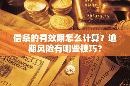 济南借条的有效期怎么计算？逾期风险有哪些技巧？