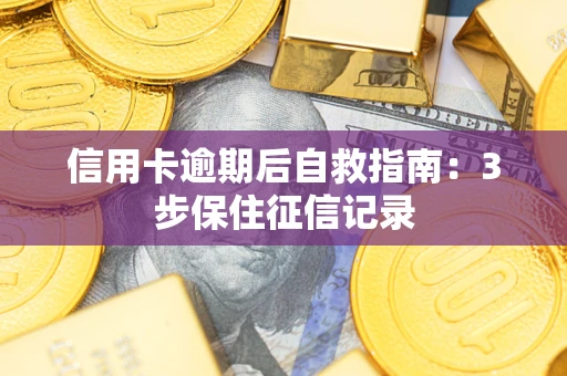济南信用卡逾期后自救指南：3步保住征信记录