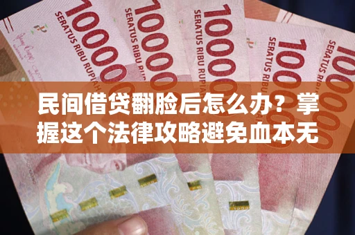 济南民间借贷翻脸后怎么办？掌握这个法律攻略避免血本无归